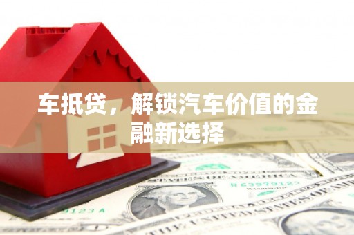 雨花台车抵贷，解锁汽车价值的金融新选择