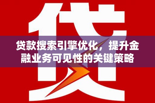 雨花台贷款搜索引擎优化，提升金融业务可见性的关键策略