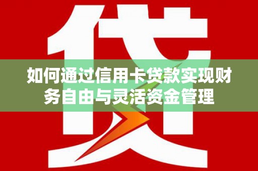 雨花台如何通过信用卡贷款实现财务自由与灵活资金管理