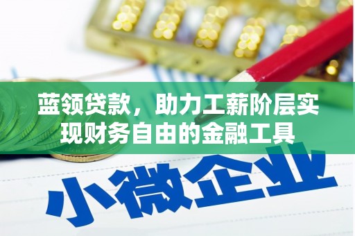 雨花台蓝领贷款，助力工薪阶层实现财务自由的金融工具