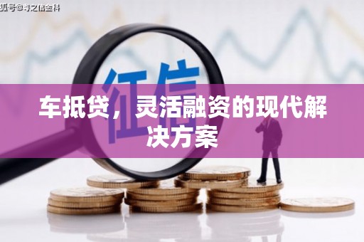 雨花台车抵贷，灵活融资的现代解决方案