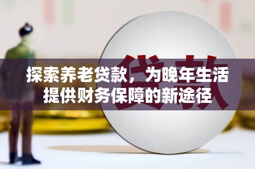 雨花台探索养老贷款，为晚年生活提供财务保障的新途径