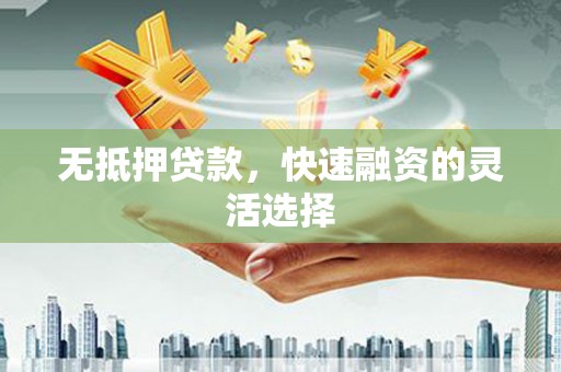 雨花台无抵押贷款，快速融资的灵活选择