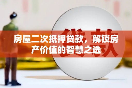 雨花台房屋二次抵押贷款，解锁房产价值的智慧之选