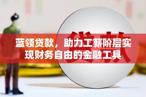 雨花台蓝领贷款，助力工薪阶层实现财务自由的金融工具
