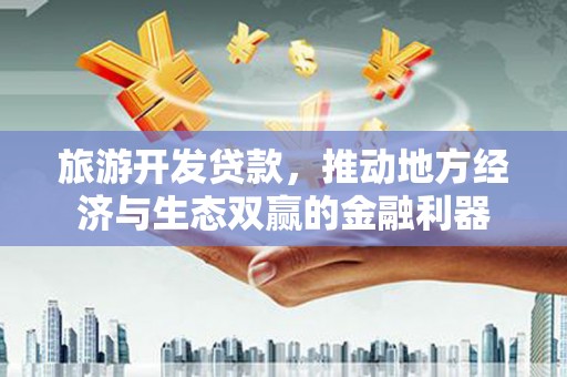 雨花台旅游开发贷款，推动地方经济与生态双赢的金融利器