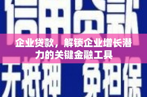 雨花台企业贷款，解锁企业增长潜力的关键金融工具