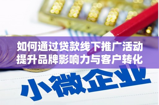 雨花台如何通过贷款线下推广活动提升品牌影响力与客户转化率