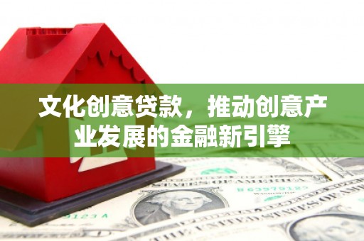 雨花台文化创意贷款，推动创意产业发展的金融新引擎