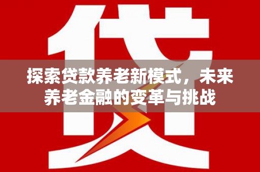 雨花台探索贷款养老新模式，未来养老金融的变革与挑战