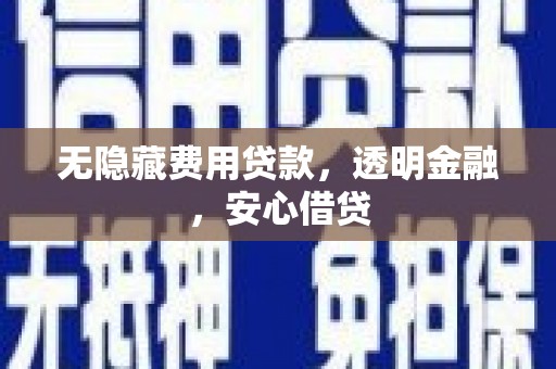 雨花台无隐藏费用贷款，透明金融，安心借贷