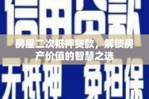 雨花台房屋二次抵押贷款，解锁房产价值的智慧之选