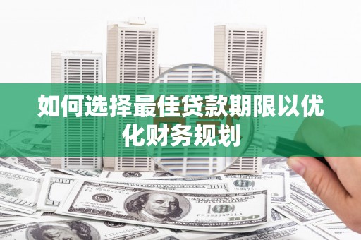 雨花台如何选择最佳贷款期限以优化财务规划