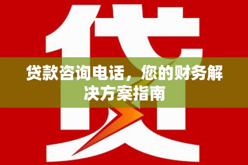 雨花台贷款咨询电话，您的财务解决方案指南