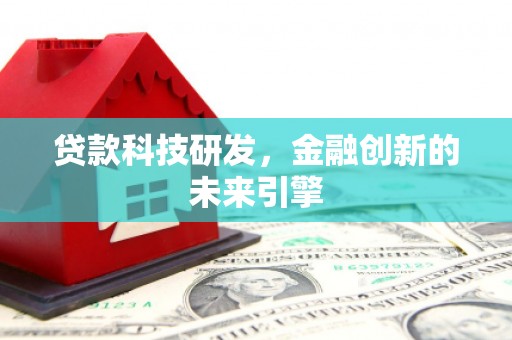 雨花台贷款科技研发，金融创新的未来引擎