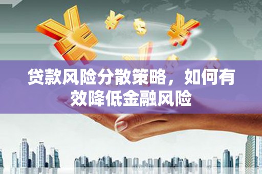 雨花台贷款风险分散策略，如何有效降低金融风险