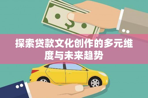 雨花台探索贷款文化创作的多元维度与未来趋势