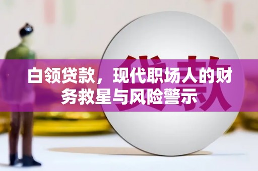 雨花台白领贷款，现代职场人的财务救星与风险警示