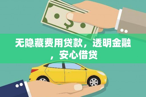 雨花台无隐藏费用贷款，透明金融，安心借贷
