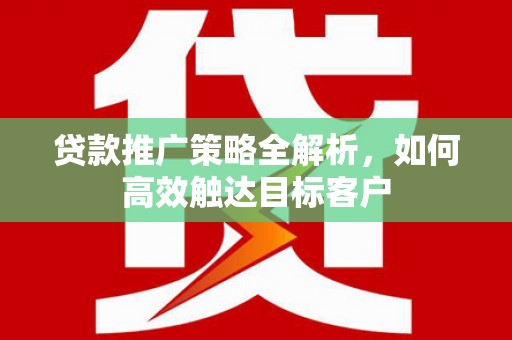 雨花台贷款推广策略全解析，如何高效触达目标客户