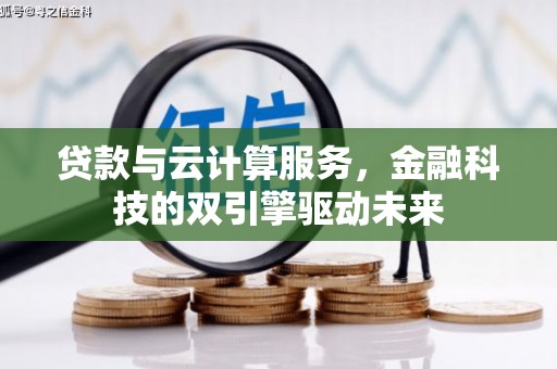 雨花台贷款与云计算服务，金融科技的双引擎驱动未来