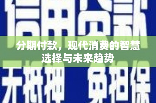 雨花台分期付款，现代消费的智慧选择与未来趋势
