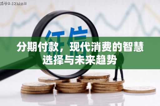 雨花台分期付款，现代消费的智慧选择与未来趋势
