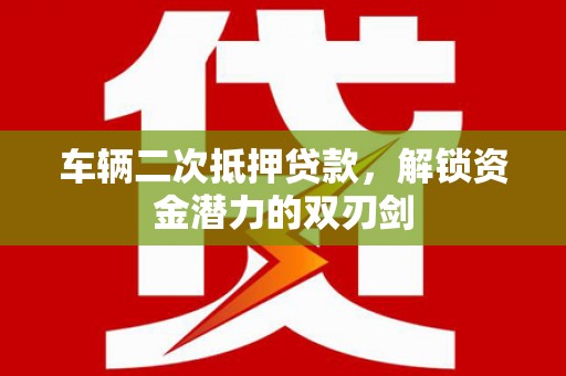 雨花台车辆二次抵押贷款，解锁资金潜力的双刃剑