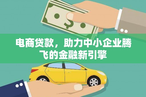雨花台电商贷款，助力中小企业腾飞的金融新引擎