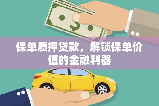 雨花台保单质押贷款，解锁保单价值的金融利器