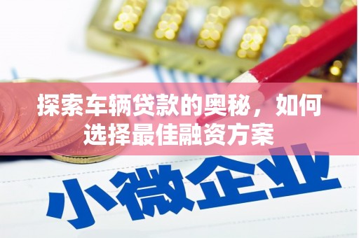 雨花台探索车辆贷款的奥秘，如何选择最佳融资方案