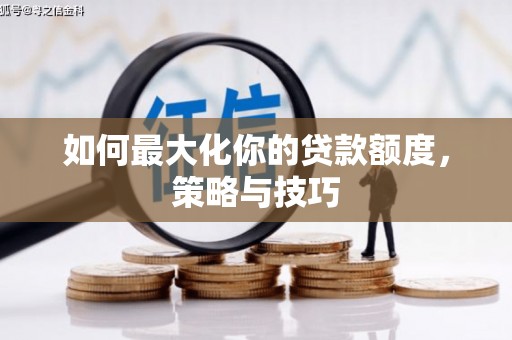 雨花台如何最大化你的贷款额度，策略与技巧