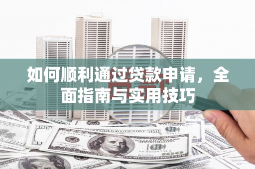 雨花台如何顺利通过贷款申请，全面指南与实用技巧