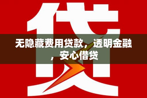 雨花台无隐藏费用贷款，透明金融，安心借贷
