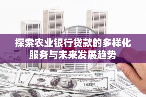 雨花台探索农业银行贷款的多样化服务与未来发展趋势
