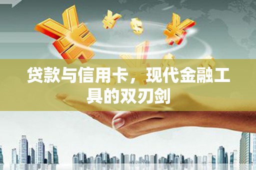 雨花台贷款与信用卡，现代金融工具的双刃剑