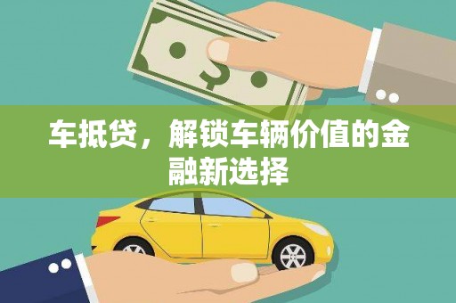 雨花台车抵贷，解锁车辆价值的金融新选择