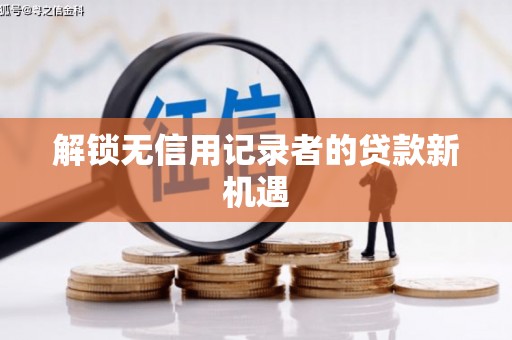 雨花台解锁无信用记录者的贷款新机遇