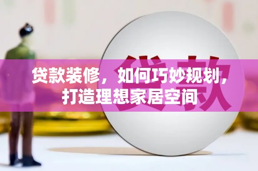 雨花台贷款装修，如何巧妙规划，打造理想家居空间