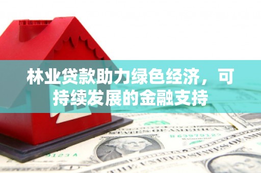 雨花台林业贷款助力绿色经济，可持续发展的金融支持