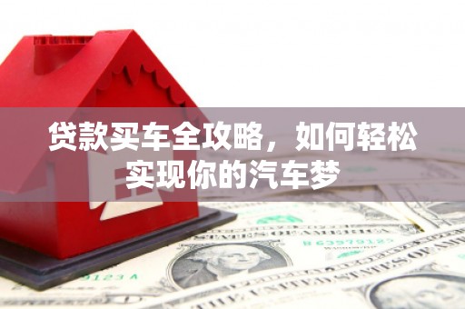 雨花台贷款买车全攻略，如何轻松实现你的汽车梦