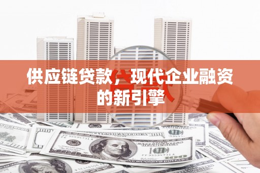雨花台供应链贷款，现代企业融资的新引擎