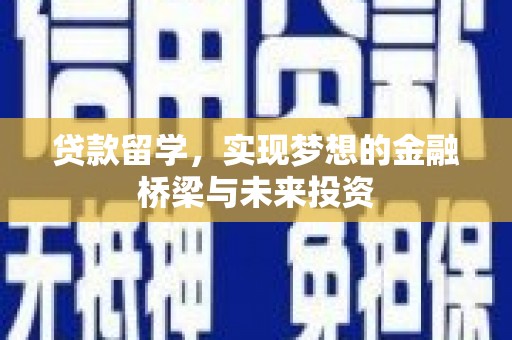雨花台贷款留学，实现梦想的金融桥梁与未来投资