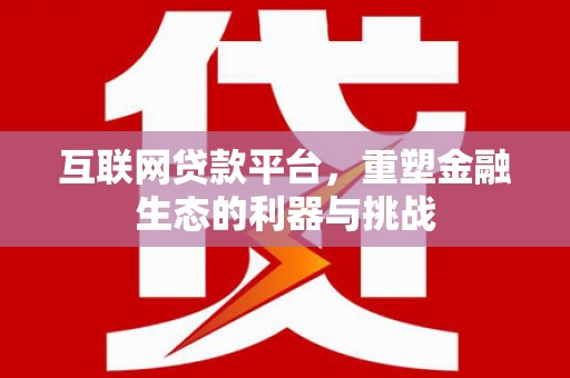 雨花台互联网贷款平台，重塑金融生态的利器与挑战