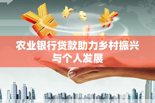 雨花台农业银行贷款助力乡村振兴与个人发展