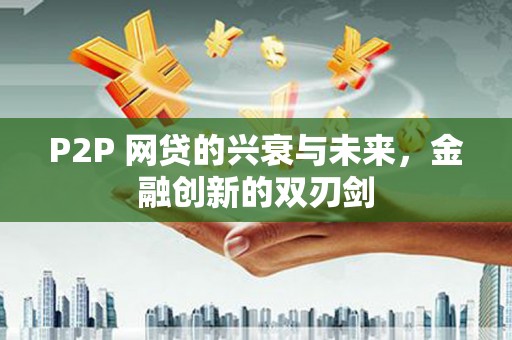 雨花台P2P 网贷的兴衰与未来，金融创新的双刃剑
