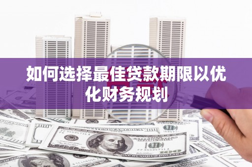 雨花台如何选择最佳贷款期限以优化财务规划