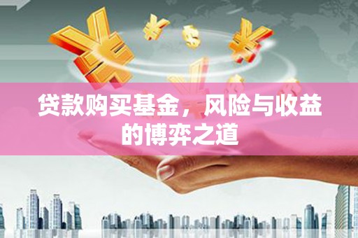 雨花台贷款购买基金，风险与收益的博弈之道