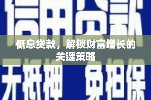雨花台低息贷款，解锁财富增长的关键策略