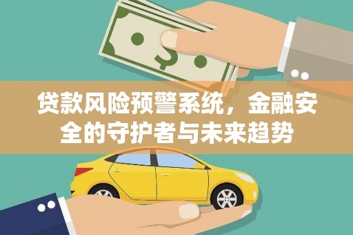 雨花台贷款风险预警系统，金融安全的守护者与未来趋势